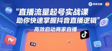 直播流量起号实战课，助你快速掌握抖音直播逻辑，高效启动商家自播-易得个人分享
