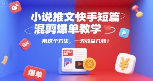 小说推文快手短篇混剪爆单教学，用这个方法，一天收益几张-易得个人分享