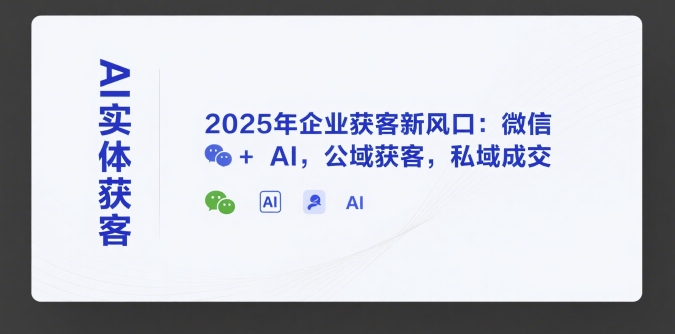AI实体获客,2025年企业获客新风口:微信+ AI,公域获客,私域成交-易得个人分享