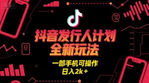 抖音发行人计划全新玩法，一部手机可操作，日入2k+【揭秘】-易得个人分享