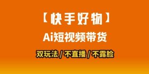 【快手好物】短视频带货，搬运拼接+数字人双玩法，操作简单，会玩手机就行-易得个人分享
