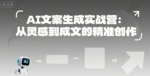 AI文案生成实战营：从灵感到成文的精准创作-易得个人分享