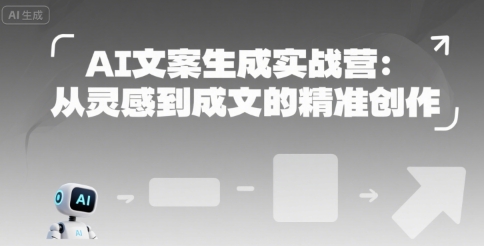AI文案生成实战营：从灵感到成文的精准创作-易得个人分享