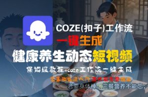 COZE(扣子)工作流一键生成健康养生动态短视频,保姆级教程,零基础快速入门-易得个人分享