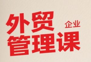 中小外贸企业管理课，系统性强，直击痛点，助企业全面提升管理智慧-易得个人分享