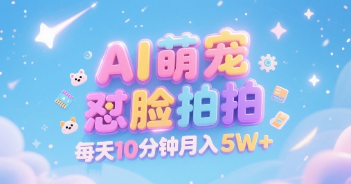 AI萌宠怼脸拍，萌宠赛道，精准高客单，每天十分钟，创作者分成，月入5W+-易得个人分享