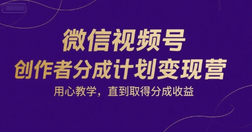微信视频号创作者分成计划变现营，用心教学，直到取得分成收益-易得个人分享