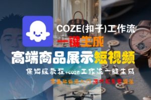 COZE(扣子)工作流一键生成高端商品展示短视频，保姆级教程，零基础快速人门-易得个人分享