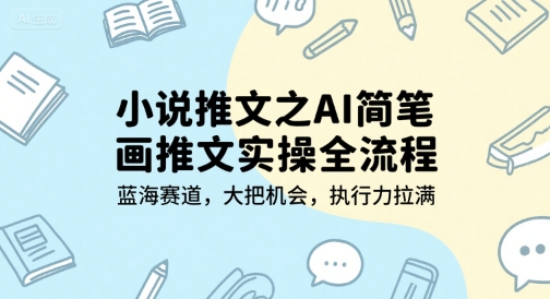 小说推文之AI简笔画推文实操全流程，蓝海赛道，大把机会，执行力拉满-易得个人分享