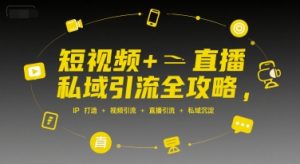 短视频+直播私域引流全攻略，IP打造 +视频引流 +直播引流 +私域沉淀-易得个人分享