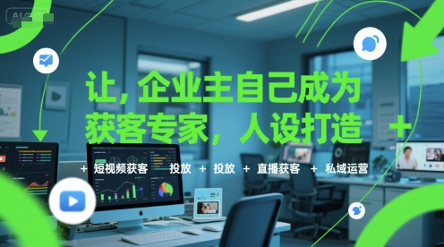 让企业主自己成为获客专家，人设打造+短视频获客+投放+直播获客+私域运营-易得个人分享