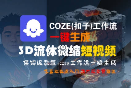 COZE(扣子)工作流一键生成3D流体微缩短视频，保姆级教程，零基础快速入门-易得个人分享