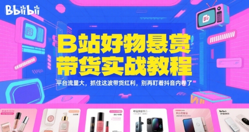 B站好物悬赏带货实战教程，平台流量大，抓住这波带货红利，别再盯着抖音内卷了-易得个人分享