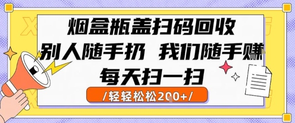 烟盒瓶盖扫码回收,别人随手扔 我们随手挣,闷声发大财,每天扫一扫,轻轻松松2张【揭秘】-易得个人分享