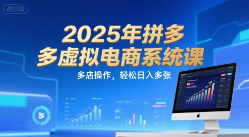 2025年拼多多虚拟电商系统课，多店操作，轻松日入多张-易得个人分享
