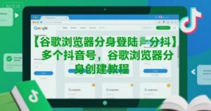 谷歌浏览器分身登陆多个抖音号，谷歌浏览器分身创建教程-易得个人分享