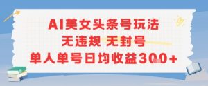 AI美女头条号玩法无违规无封号单人单号日均收益3张-易得个人分享