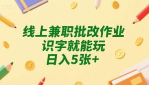 线上兼职批改作业，识字就能玩，日入5张+【揭秘】-易得个人分享