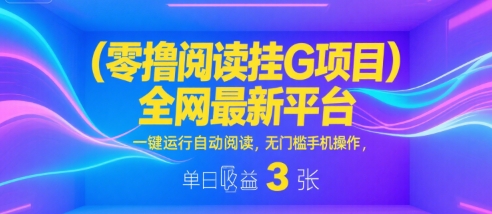 零撸阅读挂G项目，全网最新平台，一键运行自动阅读，无门槛手机操作，单日收益3张【揭秘】-易得个人分享