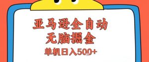 亚马逊全自动无脑掘金，无需人工，单机日入5张+【揭秘】-易得个人分享