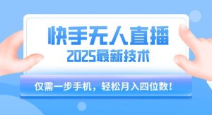【快手无人直播】2025年最新玩法，只需一部手机，轻松月入四位数【揭秘】-易得个人分享