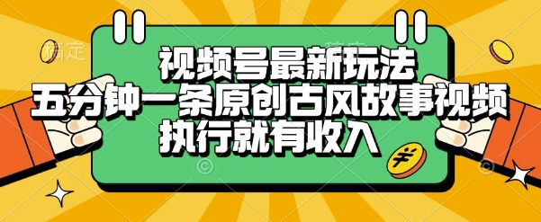 视频号最新玩法，五分钟一条原创古风故事类视频执行就有收入【揭秘】-易得个人分享