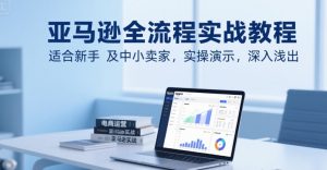 亚马逊全流程实战教程，适合新手及中小卖家，实操演示，深入浅出-易得个人分享