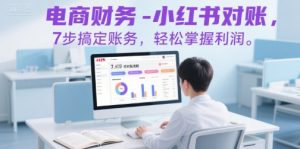 电商财务-小红书对账，7步搞定账务，轻松掌握利润-易得个人分享