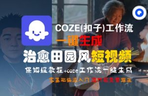 COZE(扣子)工作流一键在所治愈田园风短视频，保姆级教程，零基础快速入门-易得个人分享