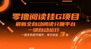 零撸阅读挂G项目，最新全自动阅读分佣平台，一键自动运行，一部手机即可操作，单日收益3张【揭秘】-易得个人分享