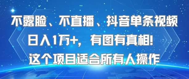不露脸、不直播、抖音单条视频日入1W+，有图有真相！这个项目适合所有人操作-易得个人分享