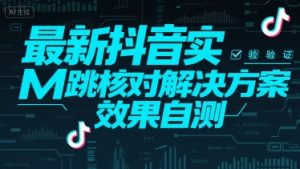 最新抖音实M跳核对解决方案，效果自测-易得个人分享
