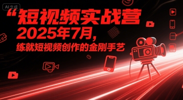 短视频实战营2025年7月，练就短视频创作的金刚手艺-易得个人分享