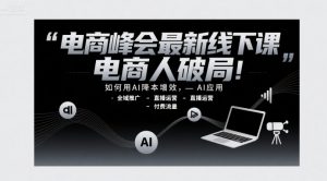 电商峰会最新线下课，电商人破局，如何用AI降本增效，AI应用-全域推广-直播运营-付费流量-易得个人分享