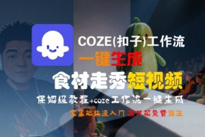 COZE(扣子)工作流一键生成食材走秀短视频，保姆级教程，零基础快速入门-易得个人分享