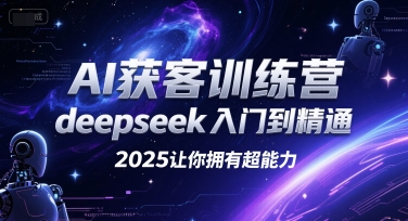AI获客训练营，deepseek入门到精通，2025让你拥有超能力-易得个人分享