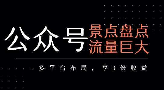 公众号流量主-景点盘点 流量巨大 多平台布局享3份收益-易得个人分享