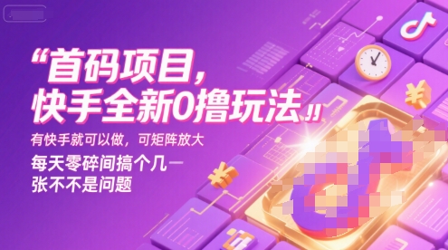 首码项目，快手全新0撸玩法，有快手就可以做，可矩阵放大，每天零碎时间搞个几张不是问题【揭秘】-易得个人分享