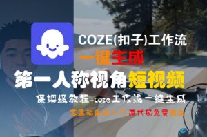 COZE(扣子)工作流一键生成第一人称视角短视频，保姆级教程，零基础快速入门-易得个人分享
