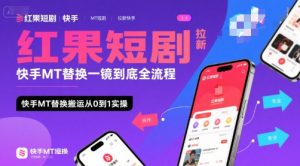 红果短剧拉新快手MT替换一镜到底全流程，快手MT替换搬运从0到1实操，日收益1k+-易得个人分享