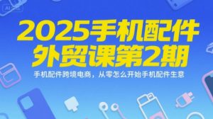 2025手机配件外贸课第2期，手机配件跨境电商，从零怎么开始手机配件生意-易得个人分享
