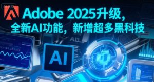 Adobe 2025升级，全新AI功能，新增超多黑科技-易得个人分享