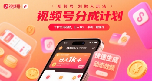 视频号分成计划懒人玩法，十秒生成视频，日入1k+，手机一键操作【揭秘】-易得个人分享