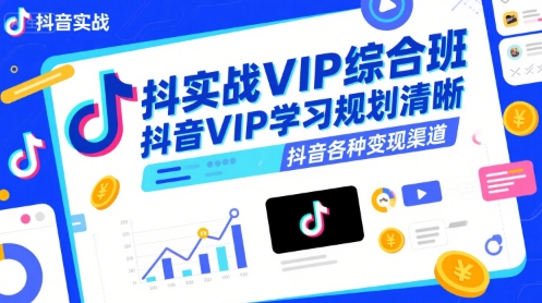 抖音实战VIP综合班，抖音VIP学习规划请晰抖音各种变现渠道-易得个人分享