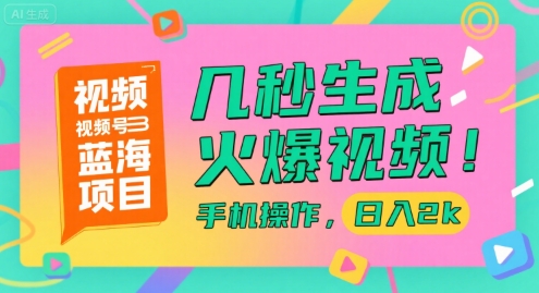 视频号蓝海项目，几秒生成火爆视频，手机操作，日入2k【揭秘】-易得个人分享