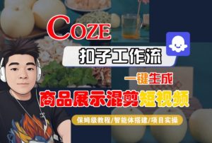 Coze扣子工作流一键生成商品展示混剪短视频，保姆级教程-智能体搭建-项目实操-易得个人分享