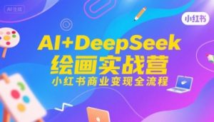 AI+DeepSeek绘画实战营，小红书商业变现全流程-易得个人分享