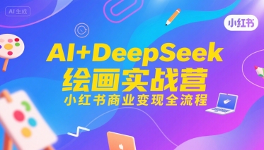 AI+DeepSeek绘画实战营，小红书商业变现全流程-易得个人分享