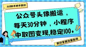 公众号头像搬运，每天30分钟，小程序中取图变现稳定100+-易得个人分享