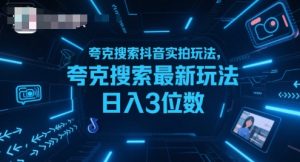 夸克搜索抖音实拍玩法，夸克搜索最新玩法日入3位数-易得个人分享